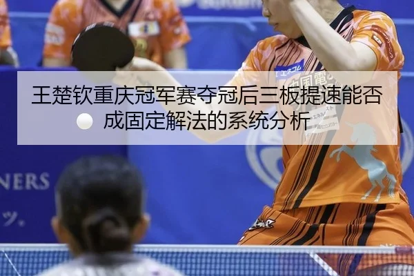 wang-chu-qin-chong-qing-guan-jun-sai-duo-guan-hou-san-ban-ti-su-neng-fou-cheng-gu-ding-xie-fa-de-xi-tong-fen-xi-2-615.jpg