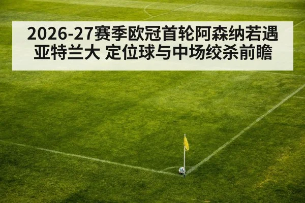 2026-27赛季欧冠首轮阿森纳若遇亚特兰大 定位球与中场绞杀前瞻(9game app)